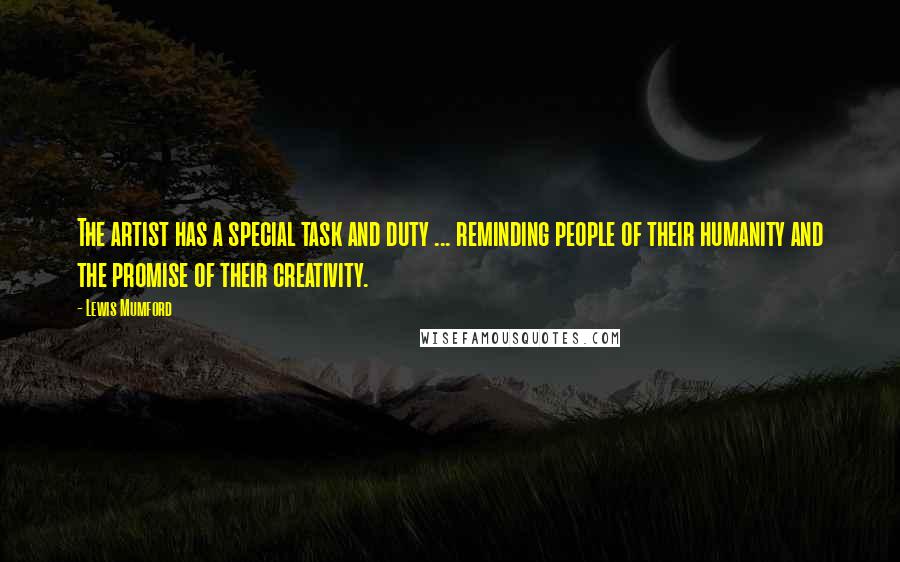 Lewis Mumford Quotes: The artist has a special task and duty ... reminding people of their humanity and the promise of their creativity.