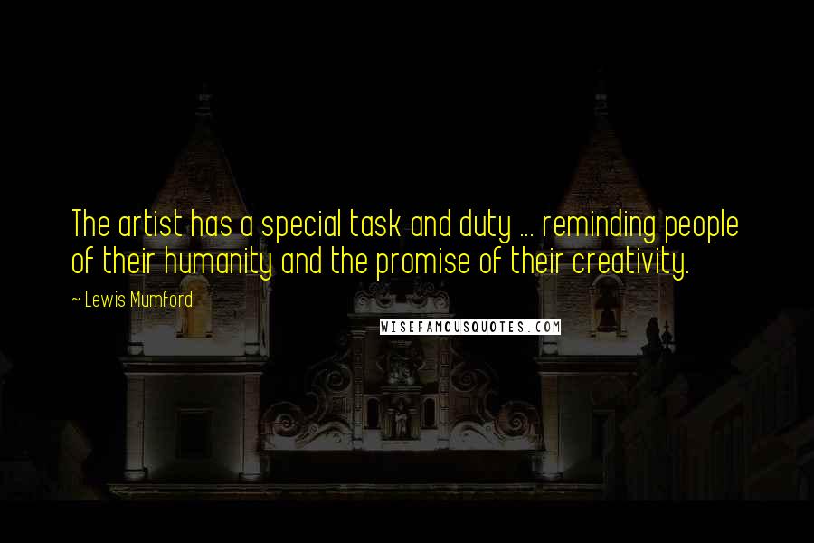 Lewis Mumford Quotes: The artist has a special task and duty ... reminding people of their humanity and the promise of their creativity.