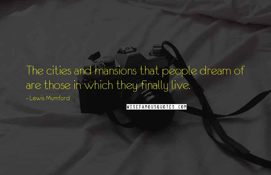 Lewis Mumford Quotes: The cities and mansions that people dream of are those in which they finally live.