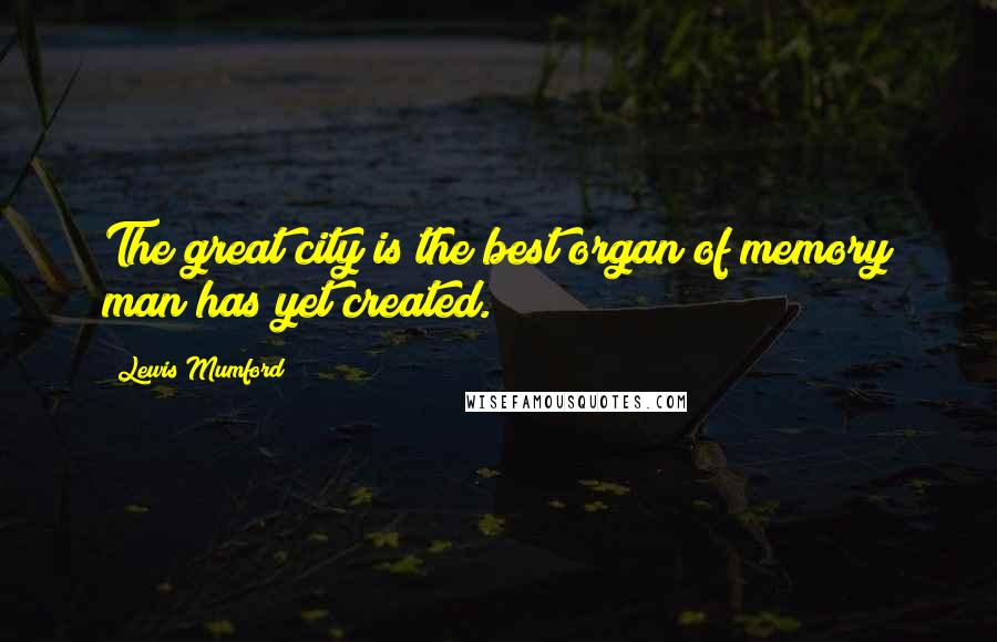 Lewis Mumford Quotes: The great city is the best organ of memory man has yet created.