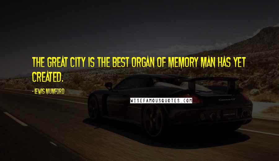 Lewis Mumford Quotes: The great city is the best organ of memory man has yet created.