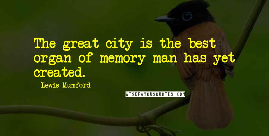 Lewis Mumford Quotes: The great city is the best organ of memory man has yet created.