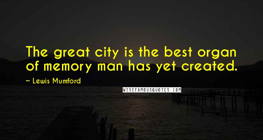 Lewis Mumford Quotes: The great city is the best organ of memory man has yet created.