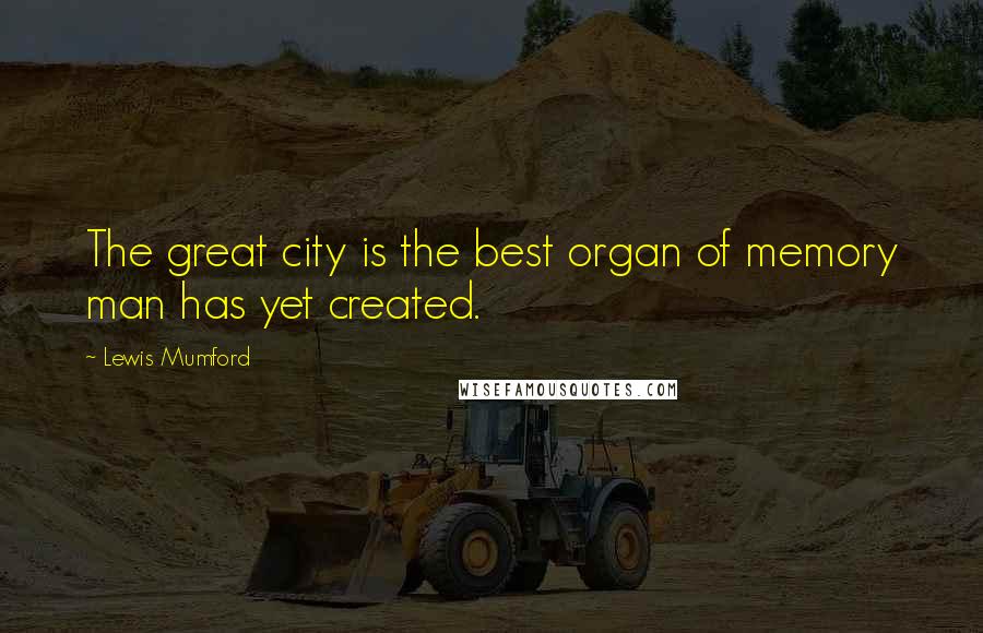 Lewis Mumford Quotes: The great city is the best organ of memory man has yet created.