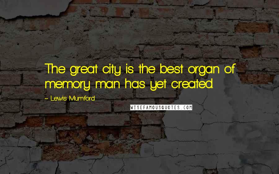 Lewis Mumford Quotes: The great city is the best organ of memory man has yet created.