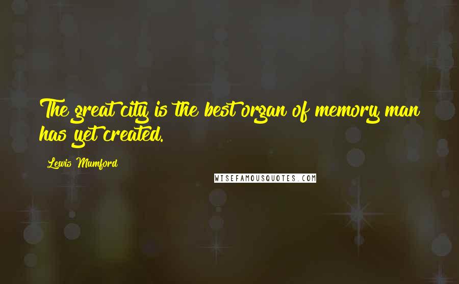 Lewis Mumford Quotes: The great city is the best organ of memory man has yet created.