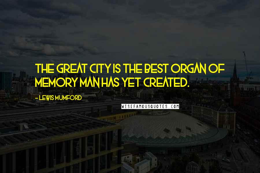 Lewis Mumford Quotes: The great city is the best organ of memory man has yet created.