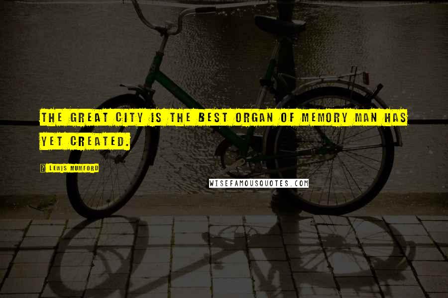 Lewis Mumford Quotes: The great city is the best organ of memory man has yet created.