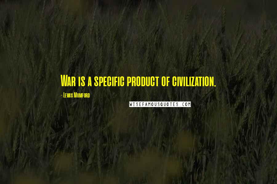 Lewis Mumford Quotes: War is a specific product of civilization.