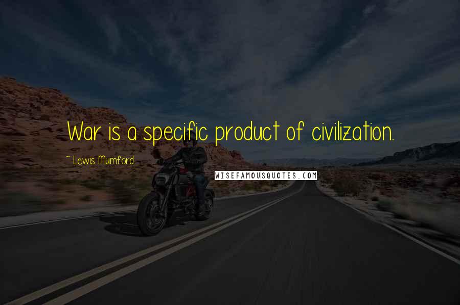 Lewis Mumford Quotes: War is a specific product of civilization.