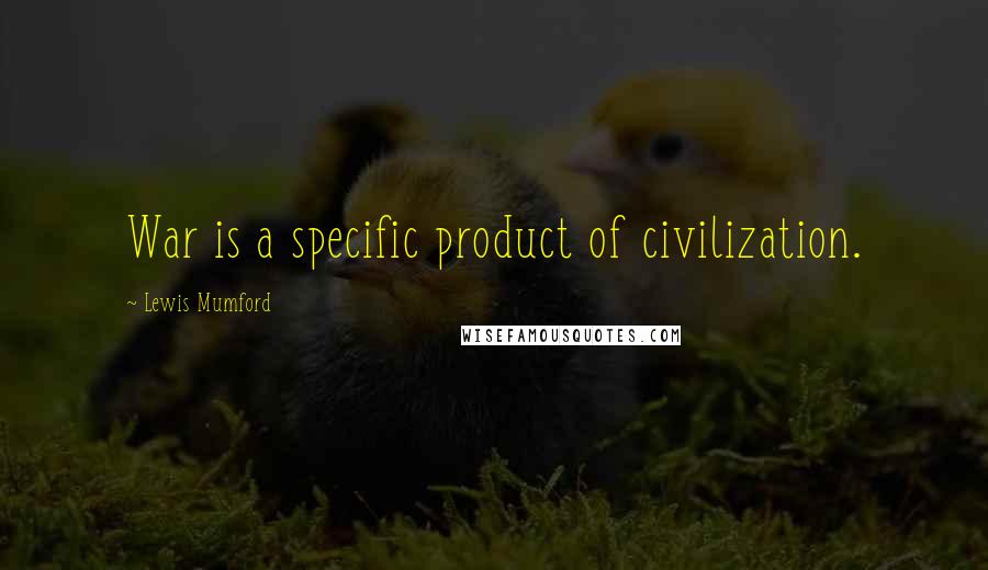 Lewis Mumford Quotes: War is a specific product of civilization.