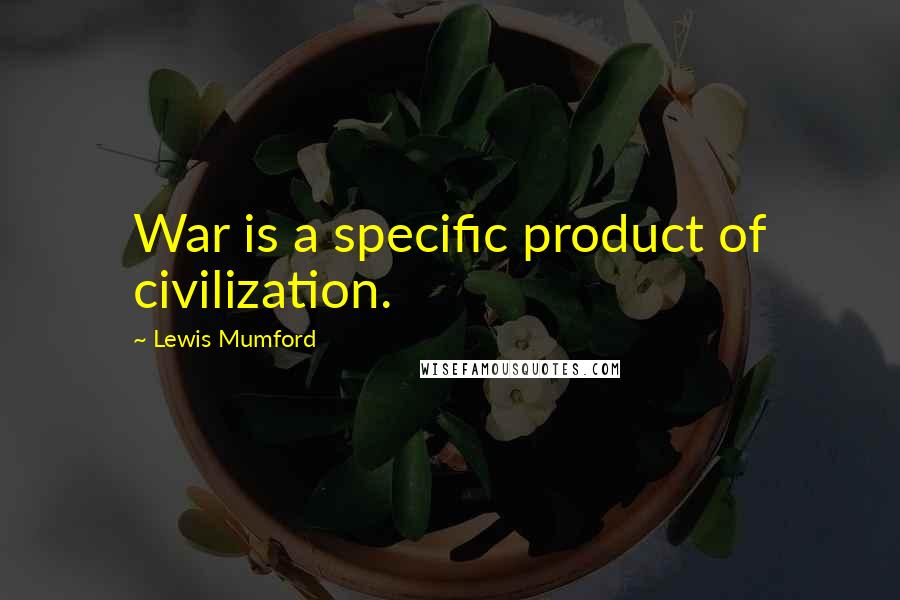 Lewis Mumford Quotes: War is a specific product of civilization.