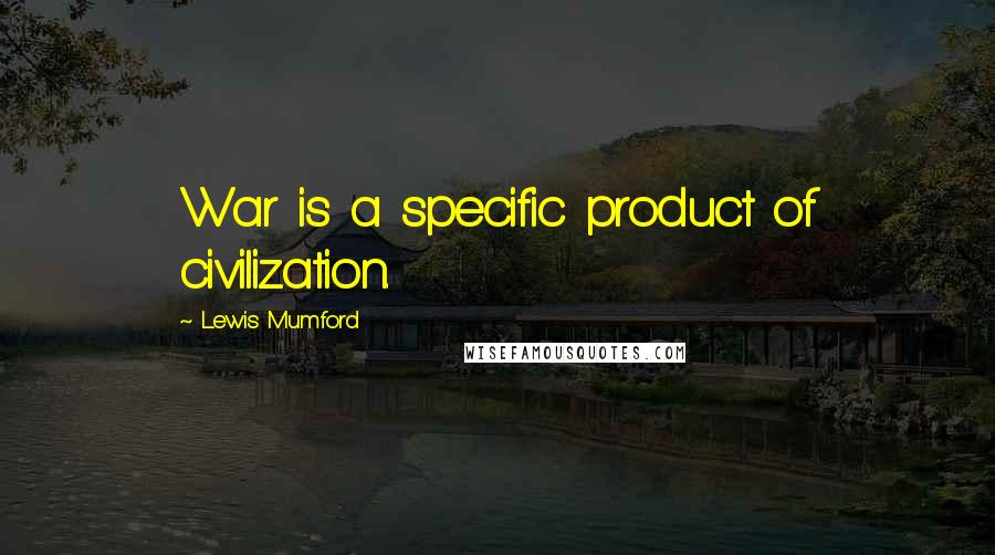 Lewis Mumford Quotes: War is a specific product of civilization.