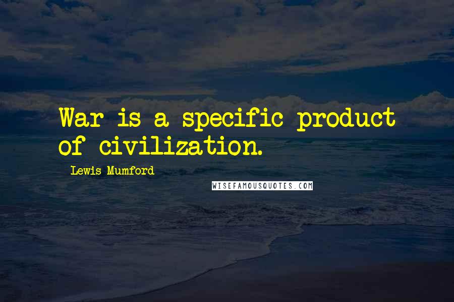 Lewis Mumford Quotes: War is a specific product of civilization.