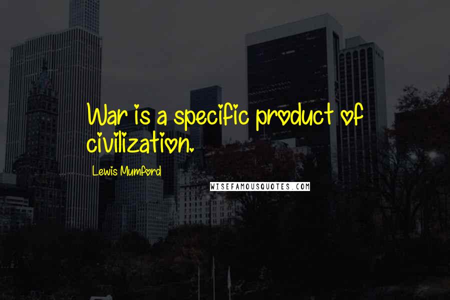 Lewis Mumford Quotes: War is a specific product of civilization.