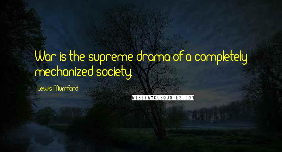 Lewis Mumford Quotes: War is the supreme drama of a completely mechanized society.