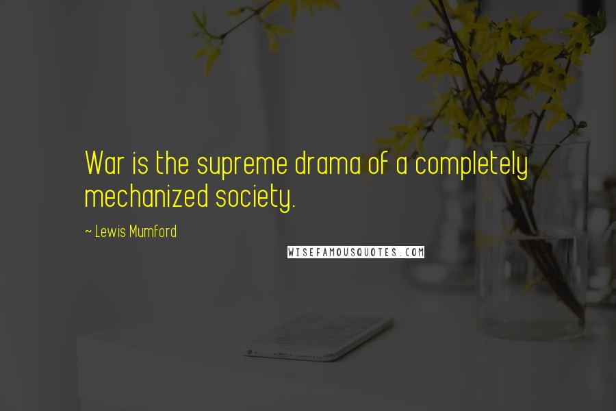 Lewis Mumford Quotes: War is the supreme drama of a completely mechanized society.