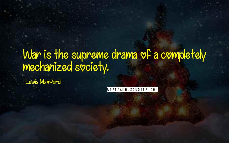 Lewis Mumford Quotes: War is the supreme drama of a completely mechanized society.