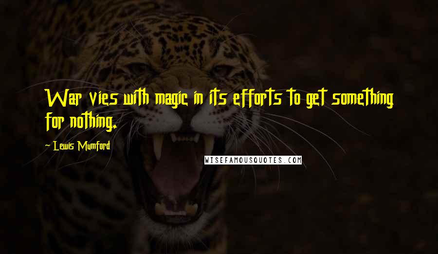 Lewis Mumford Quotes: War vies with magic in its efforts to get something for nothing.