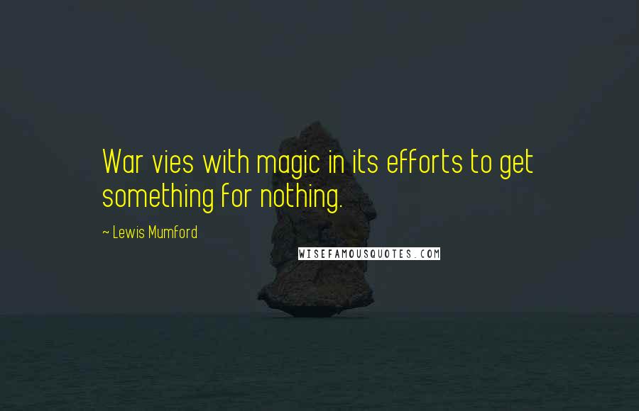 Lewis Mumford Quotes: War vies with magic in its efforts to get something for nothing.