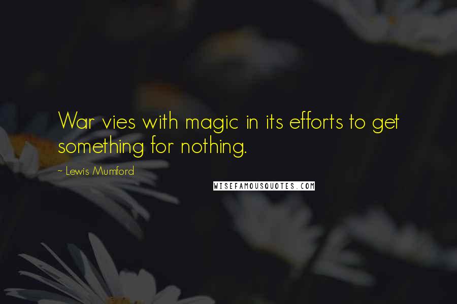 Lewis Mumford Quotes: War vies with magic in its efforts to get something for nothing.