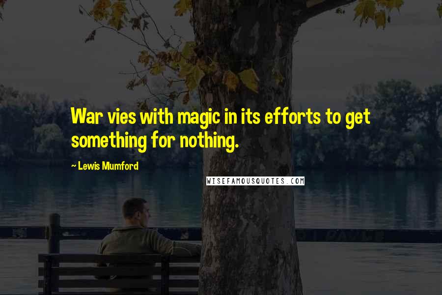 Lewis Mumford Quotes: War vies with magic in its efforts to get something for nothing.