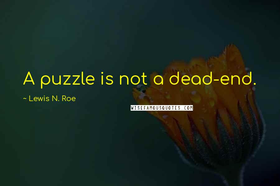 Lewis N. Roe Quotes: A puzzle is not a dead-end.