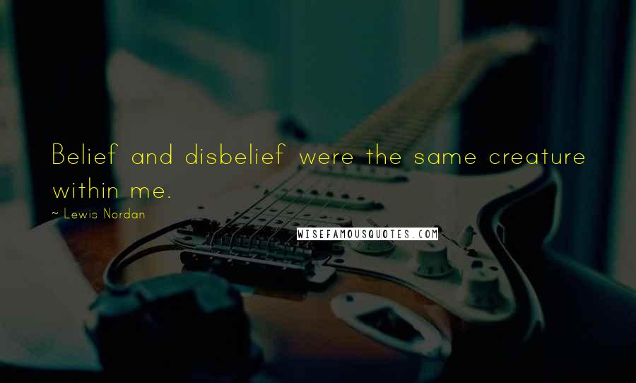 Lewis Nordan Quotes: Belief and disbelief were the same creature within me.