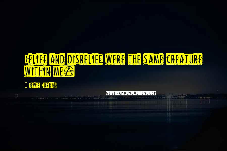 Lewis Nordan Quotes: Belief and disbelief were the same creature within me.