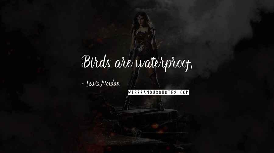 Lewis Nordan Quotes: Birds are waterproof.