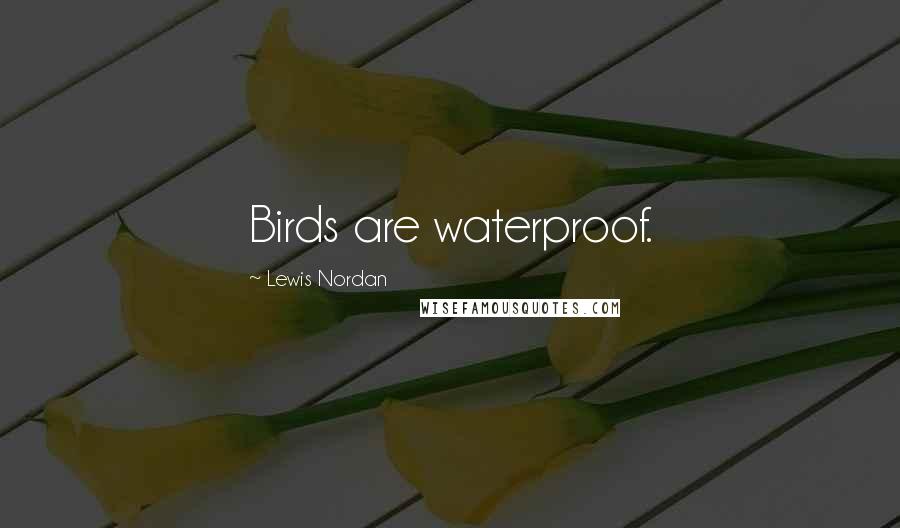 Lewis Nordan Quotes: Birds are waterproof.