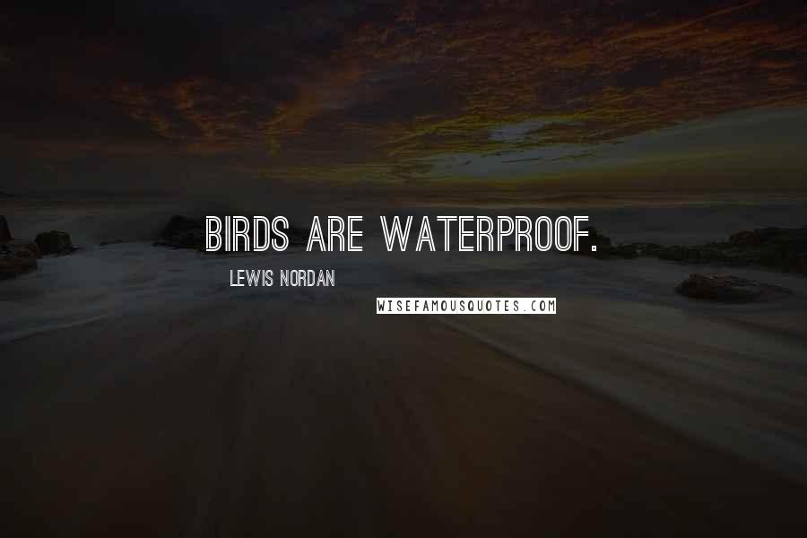 Lewis Nordan Quotes: Birds are waterproof.