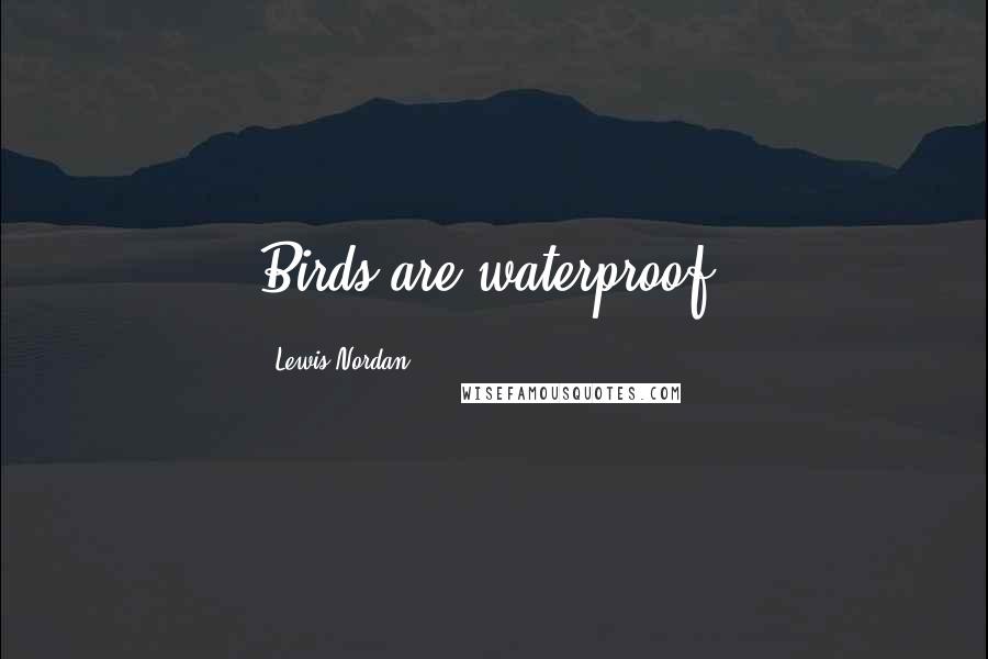 Lewis Nordan Quotes: Birds are waterproof.