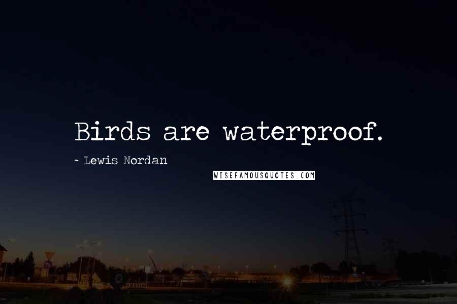 Lewis Nordan Quotes: Birds are waterproof.
