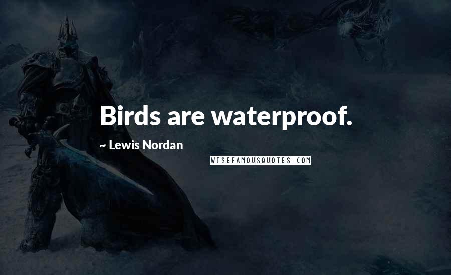 Lewis Nordan Quotes: Birds are waterproof.