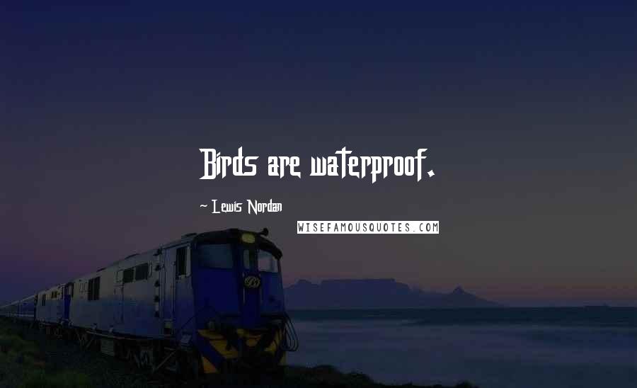 Lewis Nordan Quotes: Birds are waterproof.