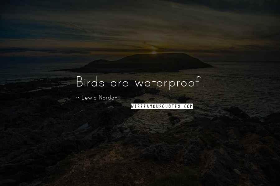 Lewis Nordan Quotes: Birds are waterproof.