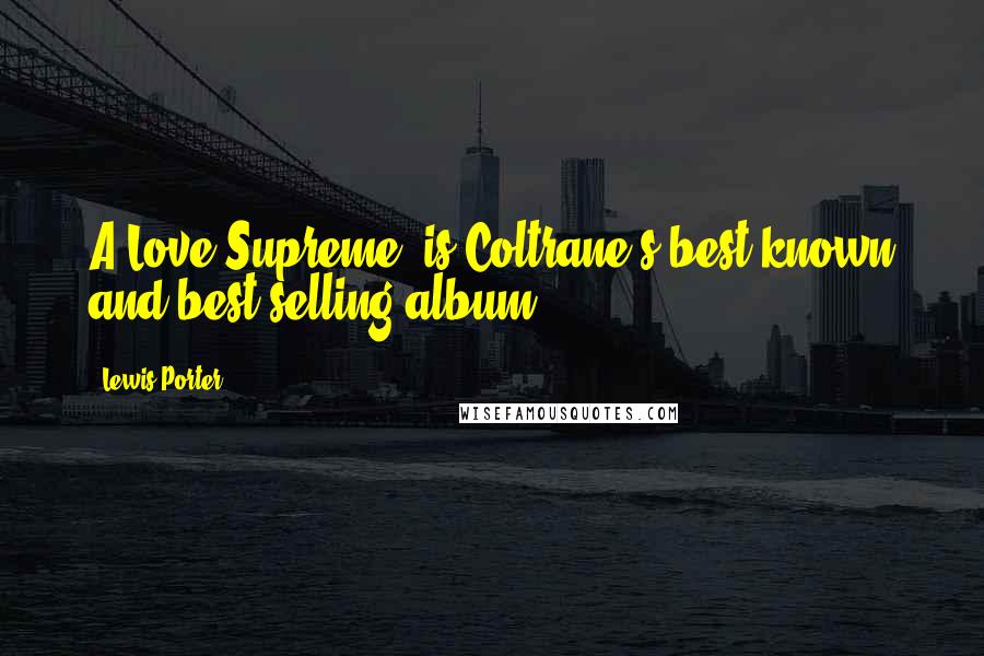 Lewis Porter Quotes: A Love Supreme' is Coltrane's best-known and best-selling album.