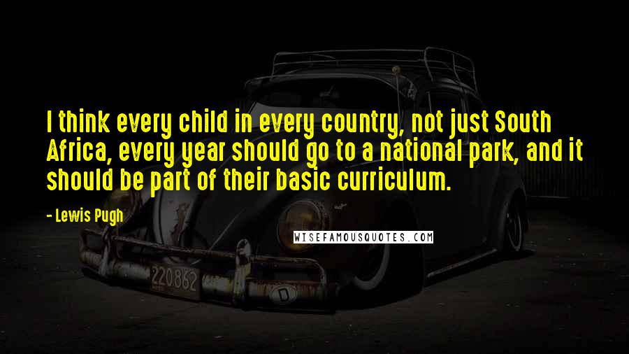 Lewis Pugh Quotes: I think every child in every country, not just South Africa, every year should go to a national park, and it should be part of their basic curriculum.