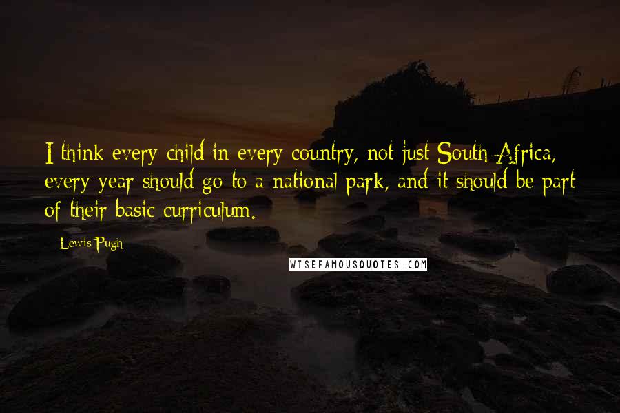 Lewis Pugh Quotes: I think every child in every country, not just South Africa, every year should go to a national park, and it should be part of their basic curriculum.