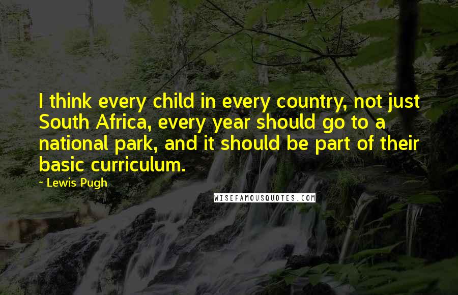 Lewis Pugh Quotes: I think every child in every country, not just South Africa, every year should go to a national park, and it should be part of their basic curriculum.