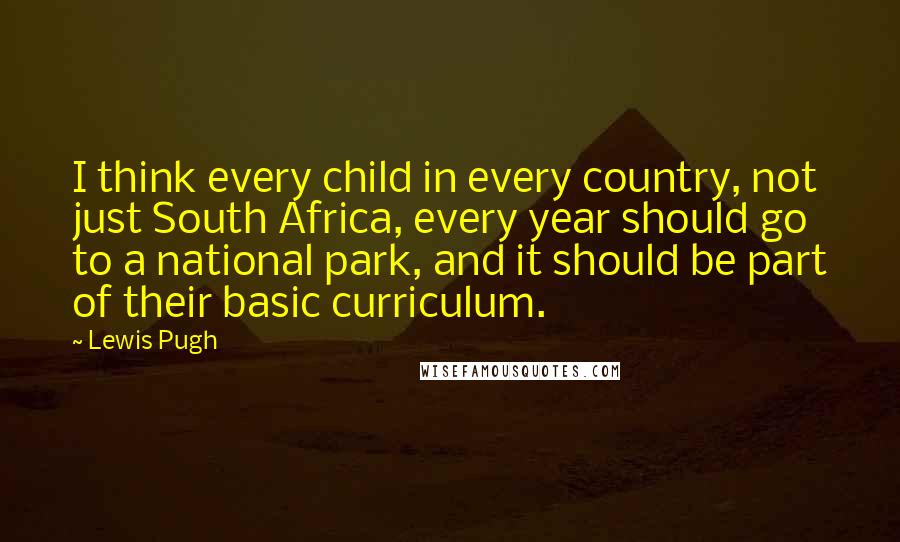 Lewis Pugh Quotes: I think every child in every country, not just South Africa, every year should go to a national park, and it should be part of their basic curriculum.