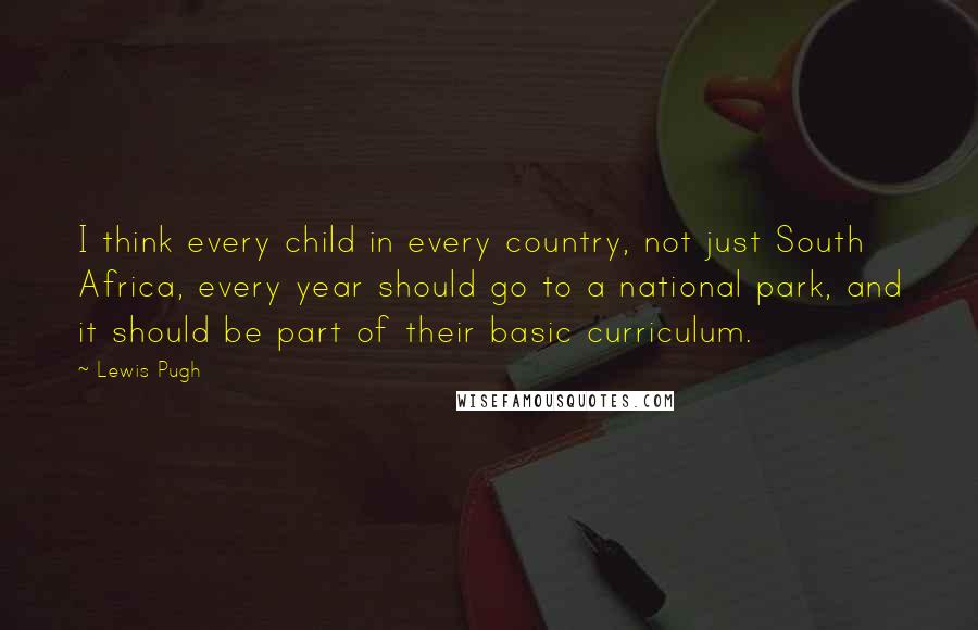 Lewis Pugh Quotes: I think every child in every country, not just South Africa, every year should go to a national park, and it should be part of their basic curriculum.