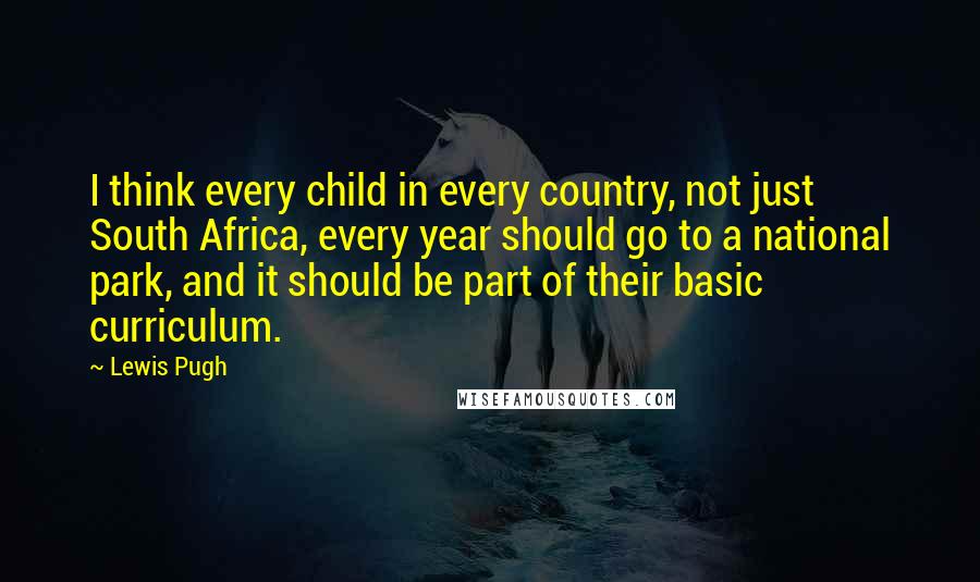 Lewis Pugh Quotes: I think every child in every country, not just South Africa, every year should go to a national park, and it should be part of their basic curriculum.