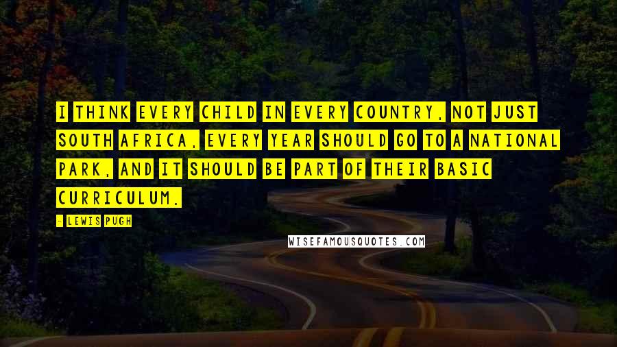 Lewis Pugh Quotes: I think every child in every country, not just South Africa, every year should go to a national park, and it should be part of their basic curriculum.