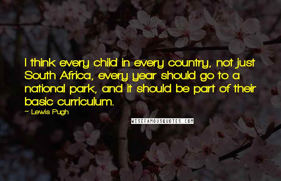 Lewis Pugh Quotes: I think every child in every country, not just South Africa, every year should go to a national park, and it should be part of their basic curriculum.