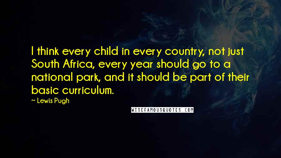 Lewis Pugh Quotes: I think every child in every country, not just South Africa, every year should go to a national park, and it should be part of their basic curriculum.