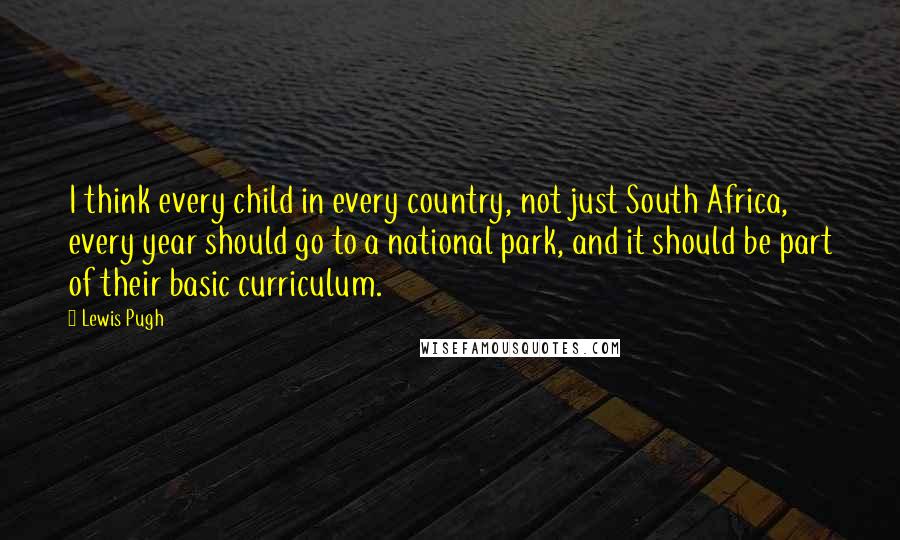 Lewis Pugh Quotes: I think every child in every country, not just South Africa, every year should go to a national park, and it should be part of their basic curriculum.