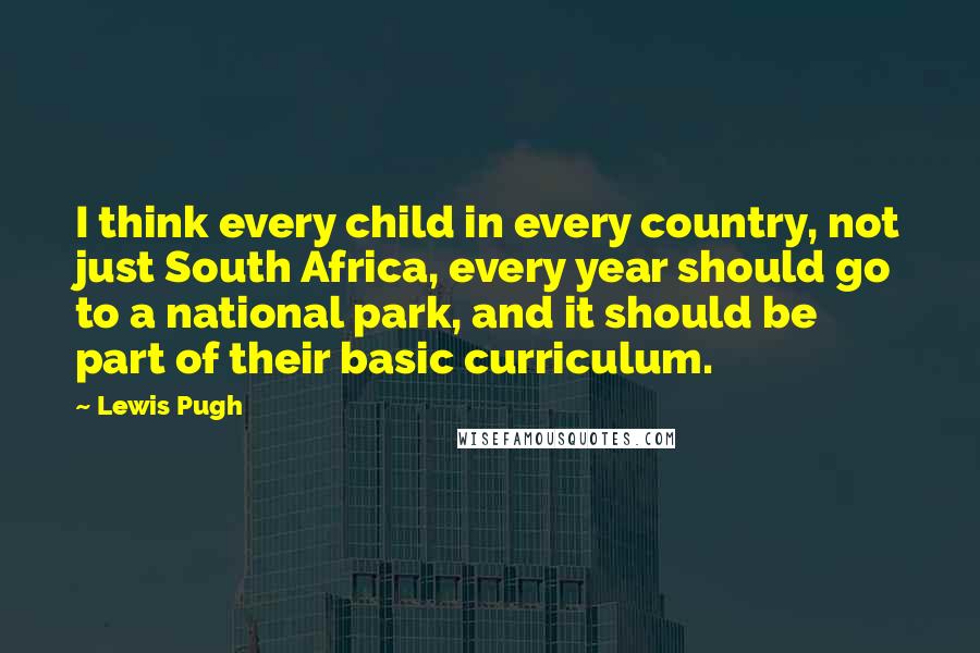 Lewis Pugh Quotes: I think every child in every country, not just South Africa, every year should go to a national park, and it should be part of their basic curriculum.