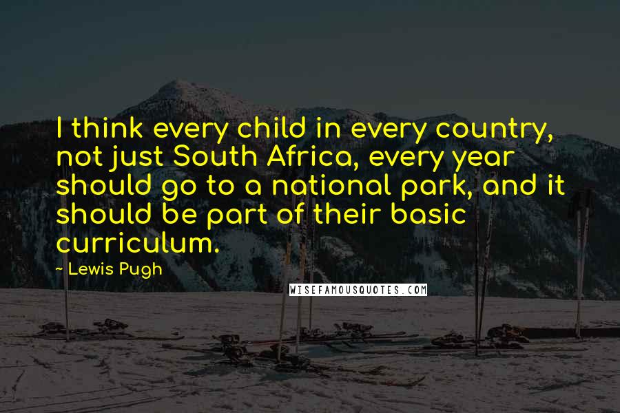 Lewis Pugh Quotes: I think every child in every country, not just South Africa, every year should go to a national park, and it should be part of their basic curriculum.